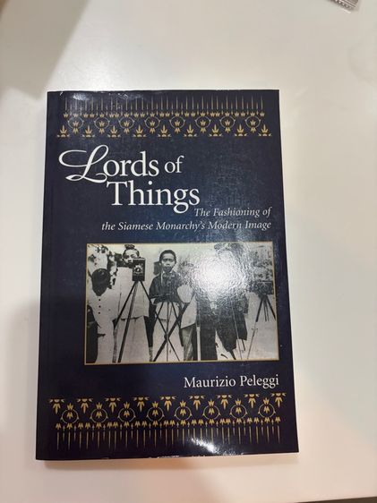 Lords of Things The Fashioning of the Siamese Monarchy's Modern Image - Maurizio Peleggi