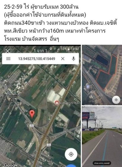 25-2-59 ไร่ ผุ้ขายรับเนท 300ล้าน
(ผุ้ซื้อออกค่าใช้จ่ายกรมที่ดินทั้งหมด)
วงแหวนบางบัวทอง ติดมบ.เจซิตี้
พท.สีเขียวหน้ากว้าง160m
เหมาะทำโครงการโรงแรม บ้านจัดสรร  อื่นๆ