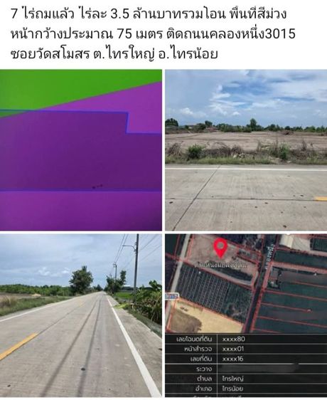 7 ไร่ถมแล้ว ไร่ละ 3.5 ล้านบาทรวมโอน พื้นที่สีม่วง  หน้ากว้างประมาณ 75 เมตร ติดถนนคลองหนึ่ง3015 ซอยวัดสโมสร ต.ไทรใหญ่ อ.ไทรน้อย